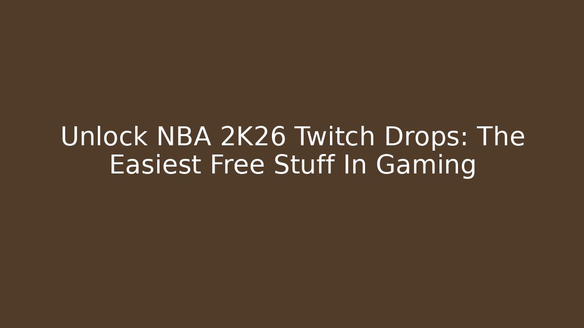 Unlock NBA 2K26 Twitch Drops: The Easiest Free Stuff In Gaming