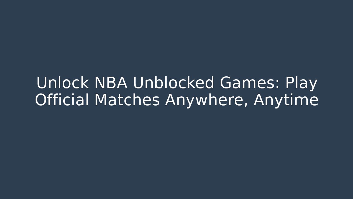 Unlock NBA Unblocked Games: Play Official Matches Anywhere, Anytime