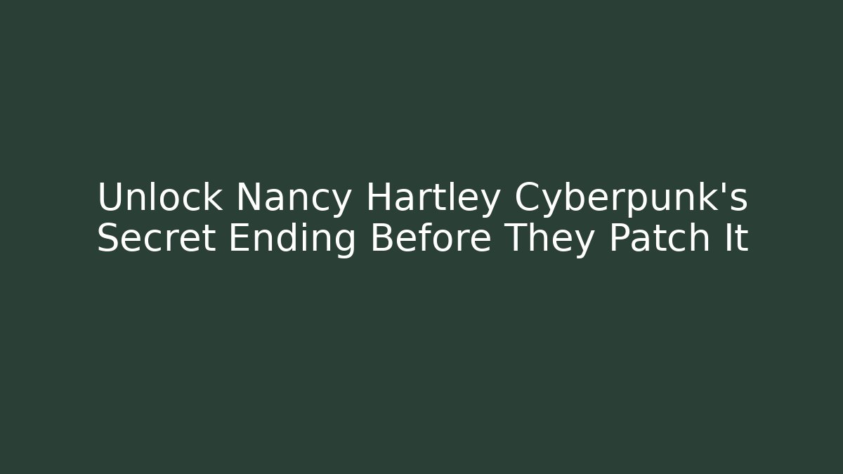 Unlock Nancy Hartley Cyberpunk’s Secret Ending Before They Patch It