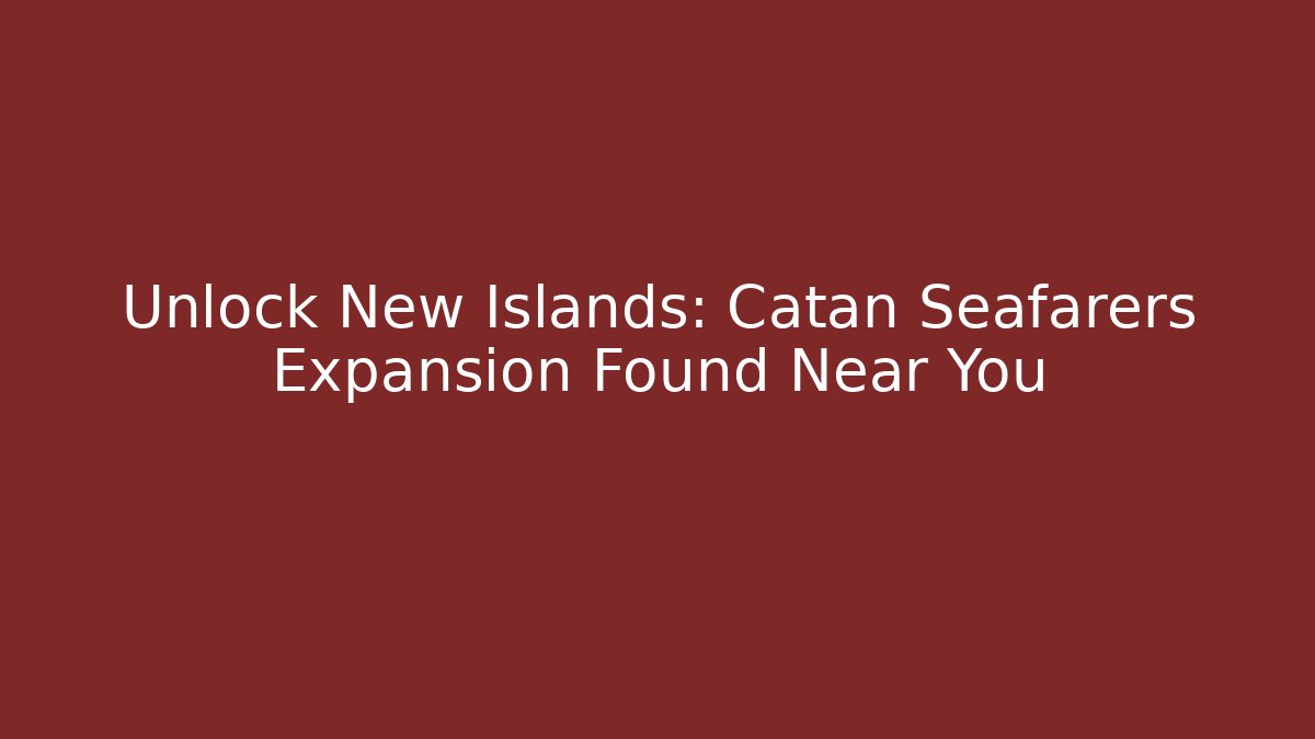 Unlock New Islands: Catan Seafarers Expansion Found Near You