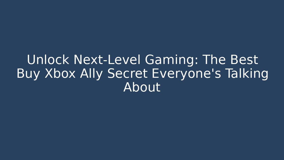 Unlock Next-Level Gaming: The Best Buy Xbox Ally Secret Everyone's Talking About