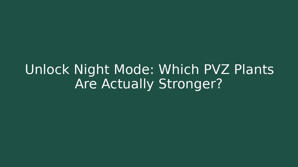 Unlock Night Mode: Which PVZ Plants Are Actually Stronger?