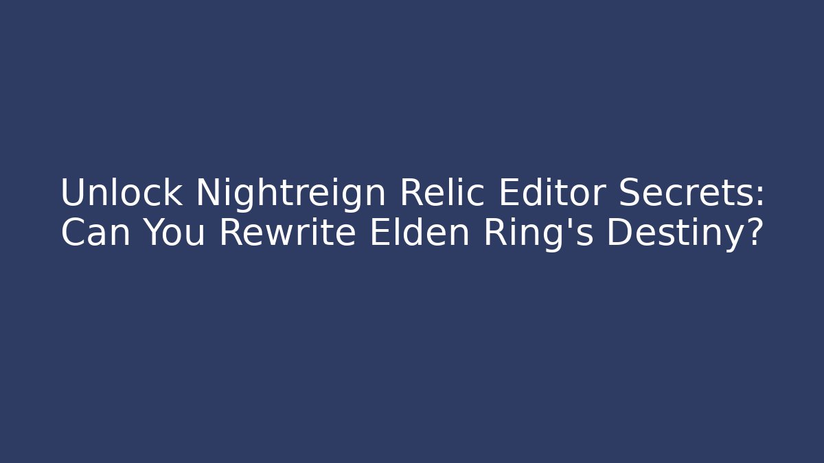 Unlock Nightreign Relic Editor Secrets: Can You Rewrite Elden Ring's Destiny?