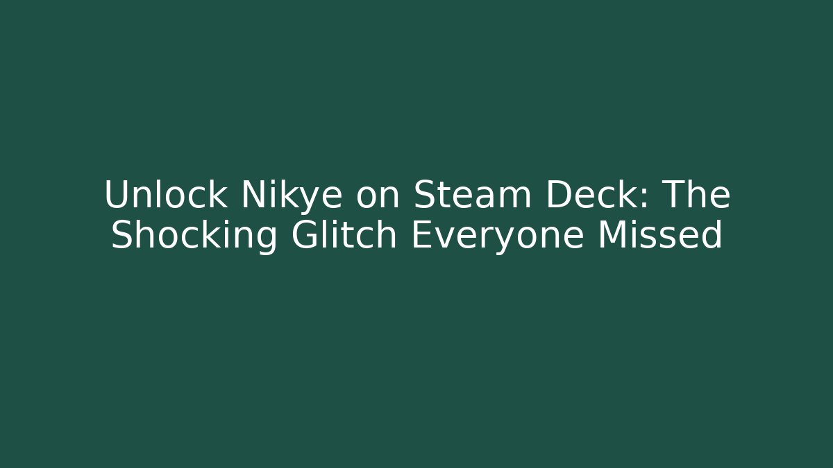 Unlock Nikye on Steam Deck: The Shocking Glitch Everyone Missed