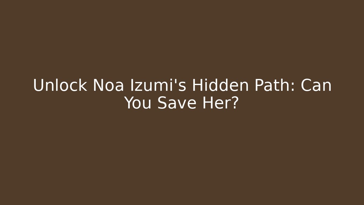Unlock Noa Izumi’s Hidden Path: Can You Save Her? - Método de Aprovação