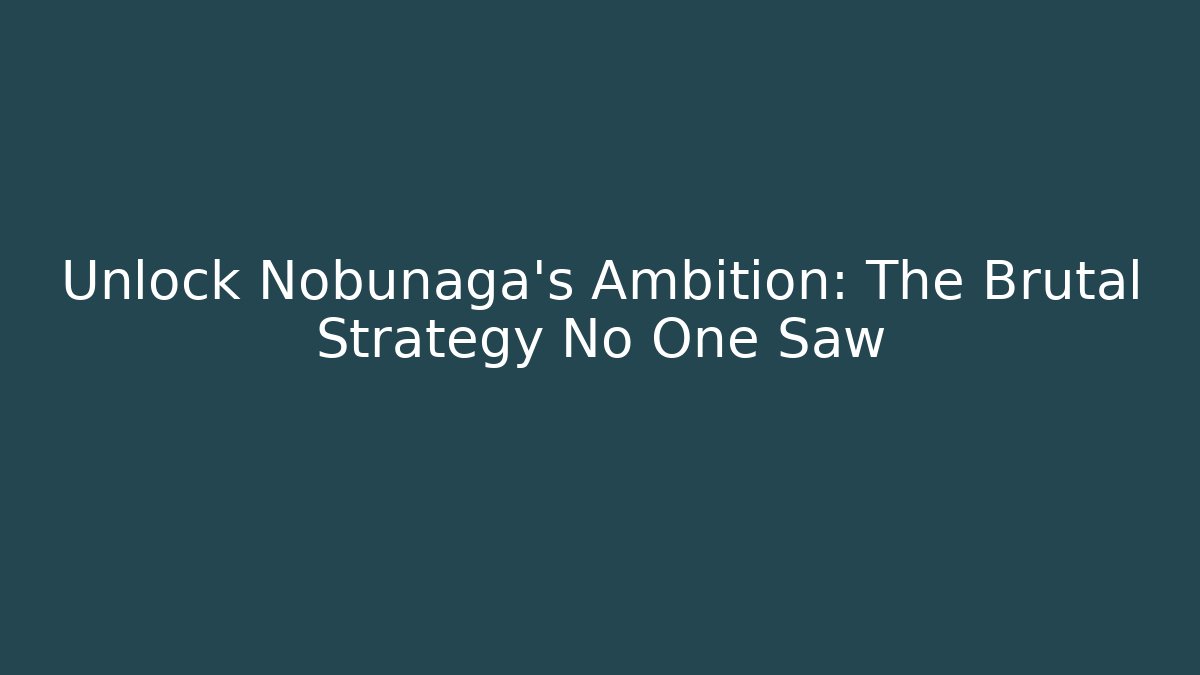 Unlock Nobunaga's Ambition: The Brutal Strategy No One Saw