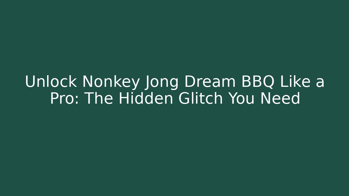 Unlock Nonkey Jong Dream BBQ Like a Pro: The Hidden Glitch You Need