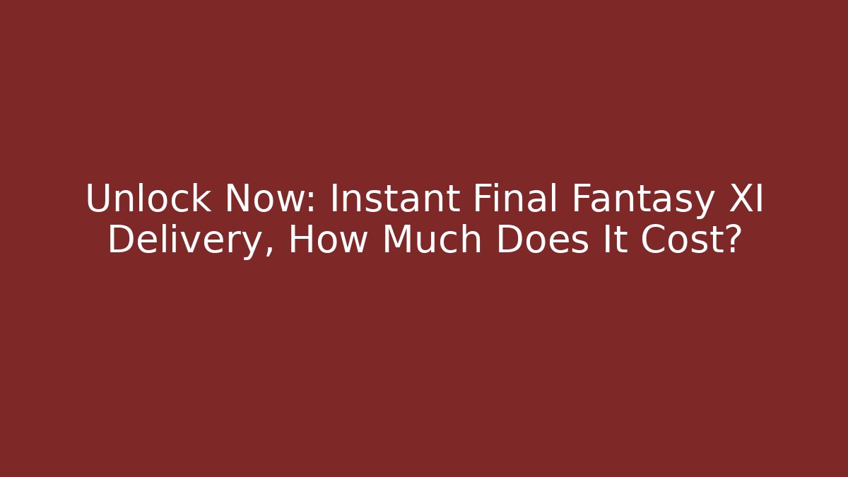 Unlock Now: Instant Final Fantasy XI Delivery, How Much Does It Cost?