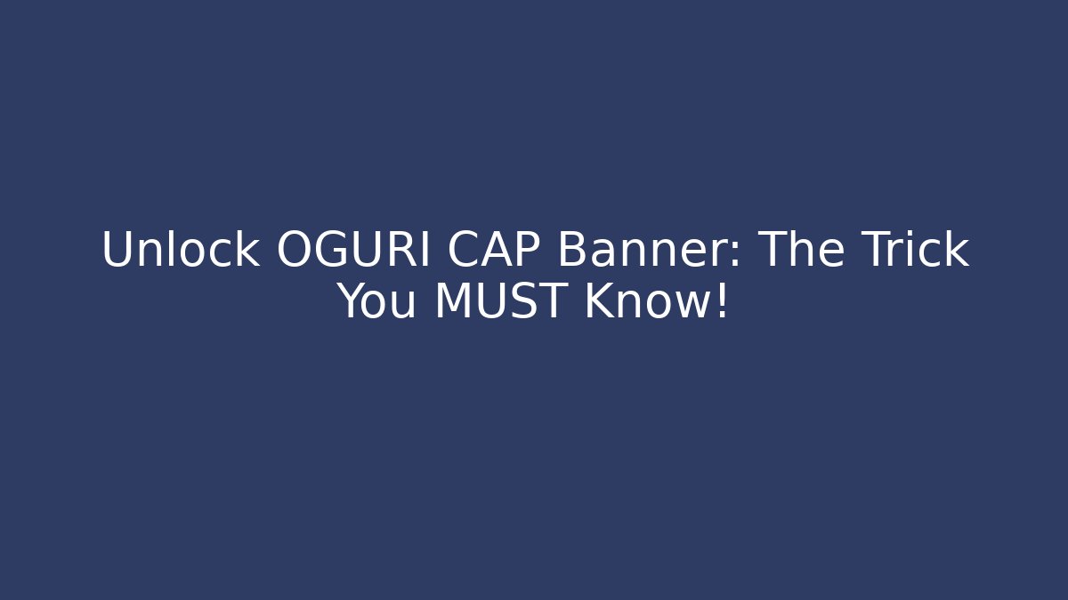 Unlock OGURI CAP Banner: The Trick You MUST Know!