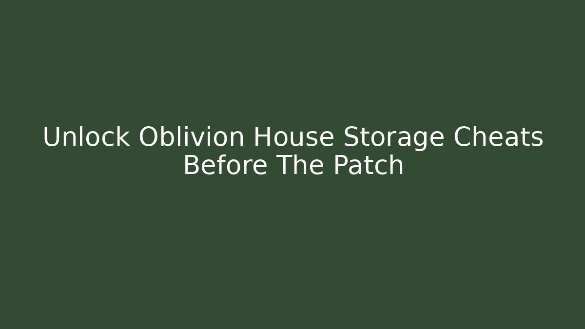 Unlock Oblivion House Storage Cheats Before The Patch