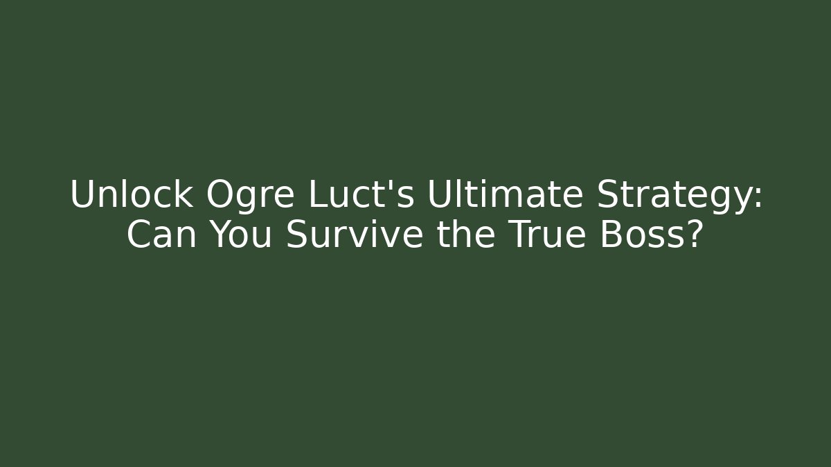 Unlock Ogre Luct's Ultimate Strategy: Can You Survive the True Boss?