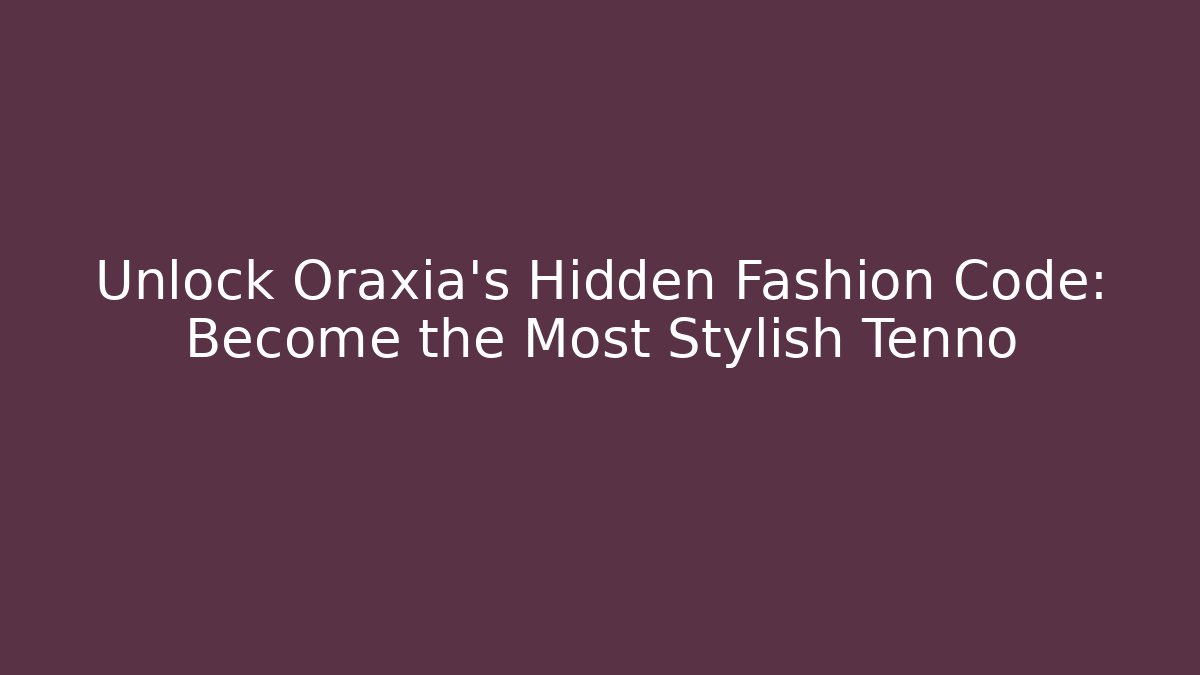 Unlock Oraxia's Hidden Fashion Code: Become the Most Stylish Tenno