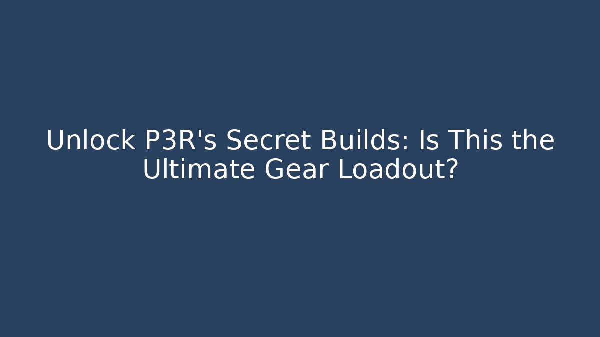 Unlock P3R's Secret Builds: Is This the Ultimate Gear Loadout?