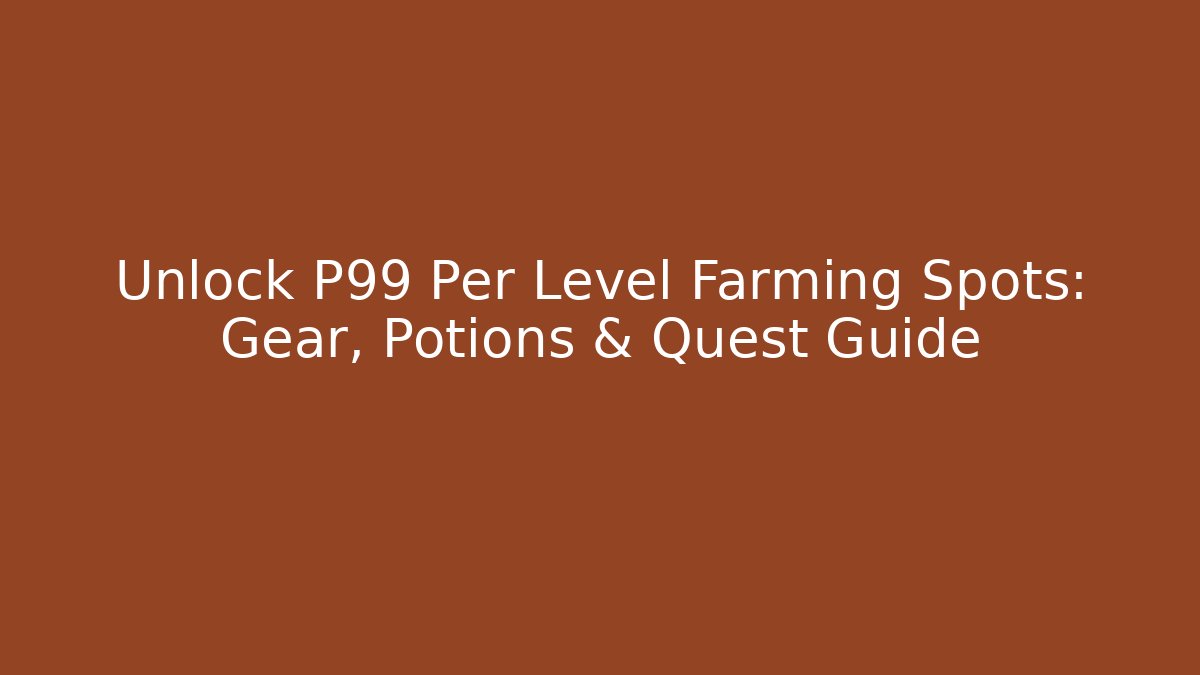 Unlock P99 Per Level Farming Spots: Gear, Potions & Quest Guide