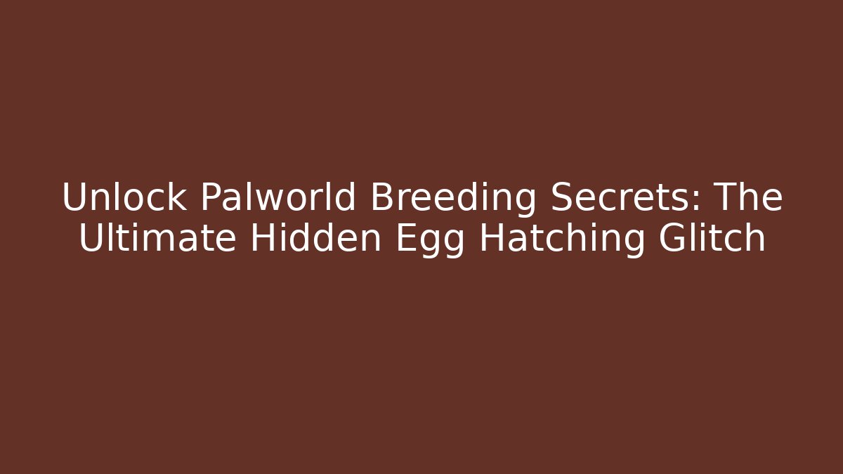 Unlock Palworld Breeding Secrets: The Ultimate Hidden Egg Hatching Glitch
