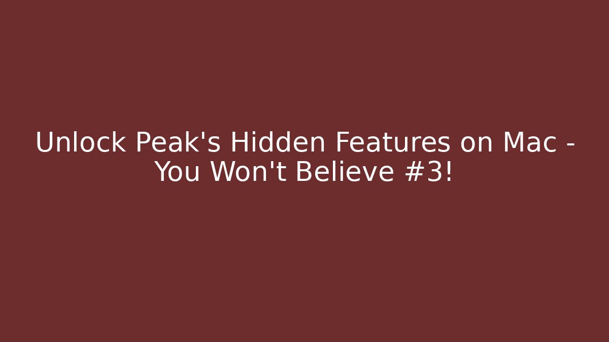 Unlock Peak's Hidden Features on Mac – You Won't Believe #3!