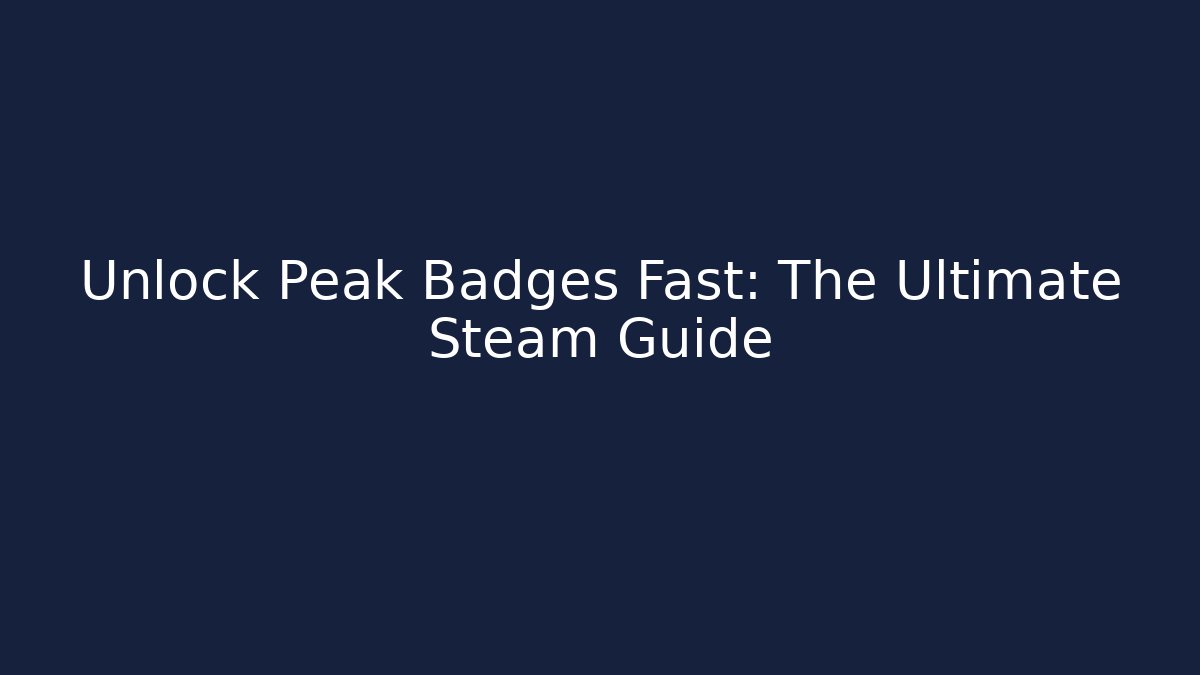 Unlock Peak Badges Fast: The Ultimate Steam Guide