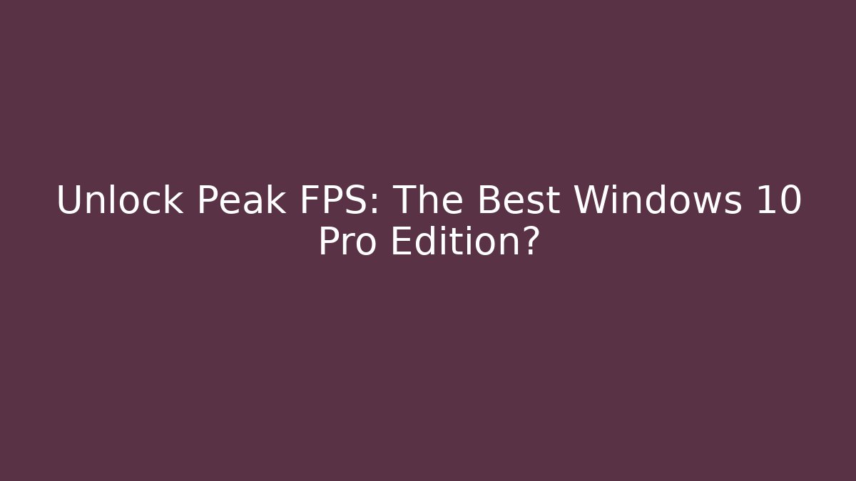 Unlock Peak FPS: The Best Windows 10 Pro Edition?