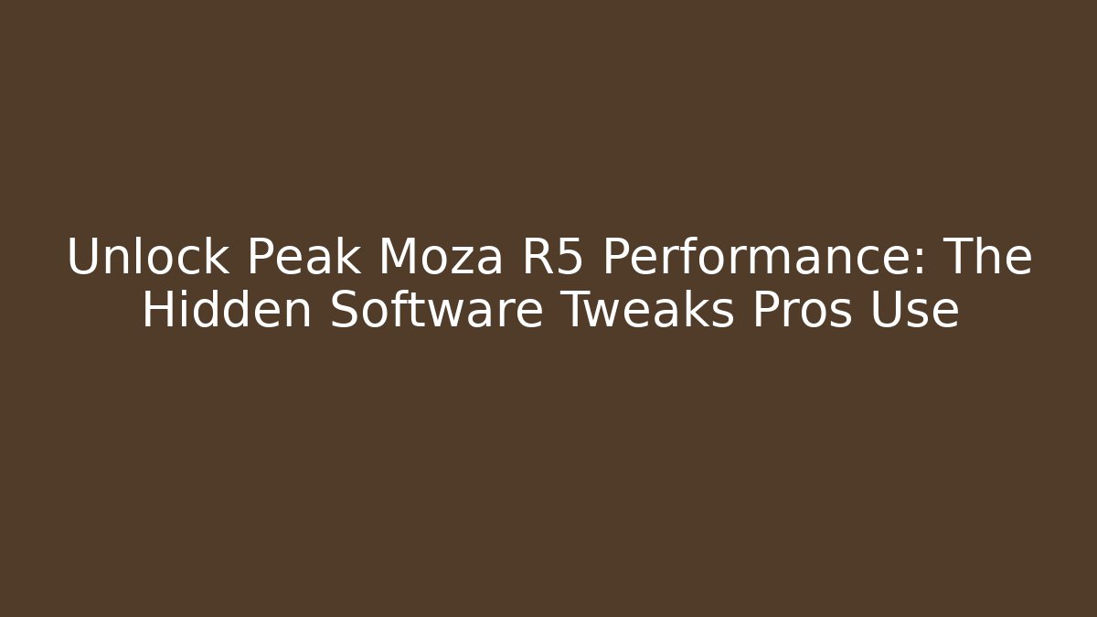 Unlock Peak Moza R5 Performance: The Hidden Software Tweaks Pros Use