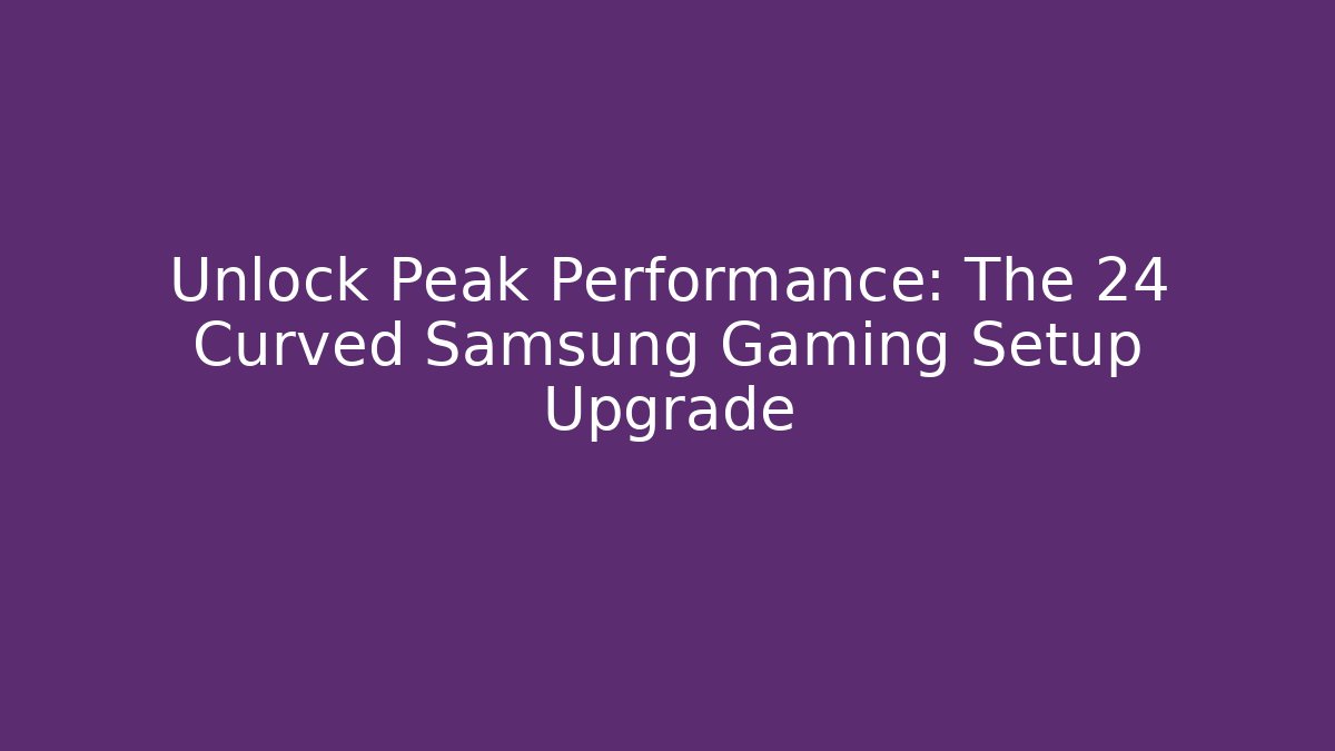 Unlock Peak Performance: The 24 Curved Samsung Gaming Setup Upgrade