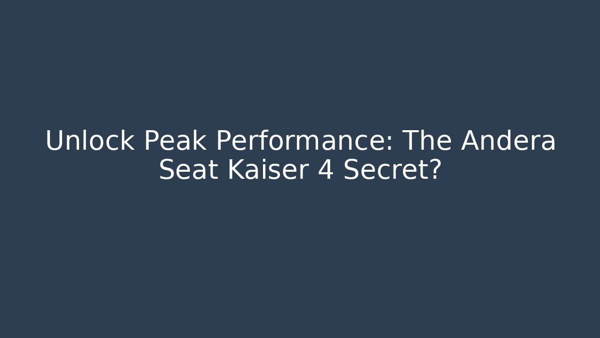 Unlock Peak Performance: The Andera Seat Kaiser 4 Secret? - Método de Aprovação