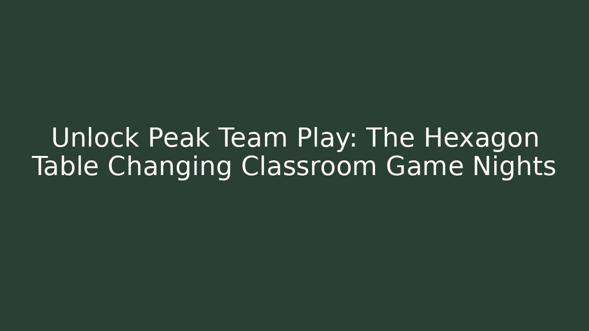 Unlock Peak Team Play: The Hexagon Table Changing Classroom Game Nights