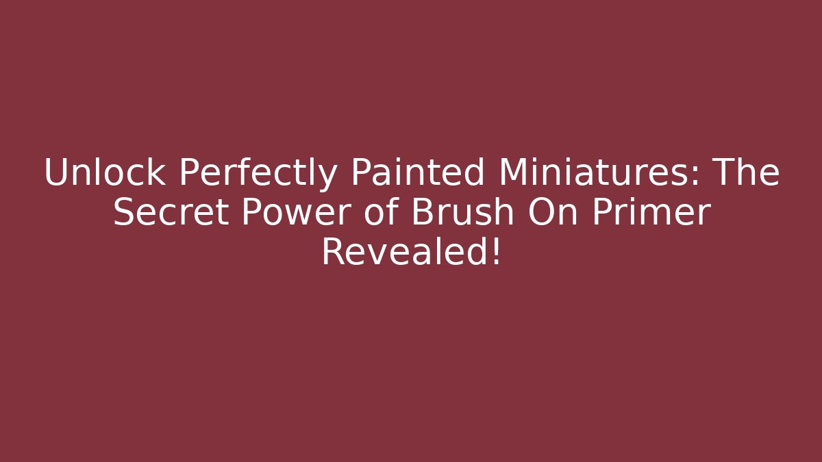 Unlock Perfectly Painted Miniatures: The Secret Power of Brush On Primer Revealed! - Método de Aprovação