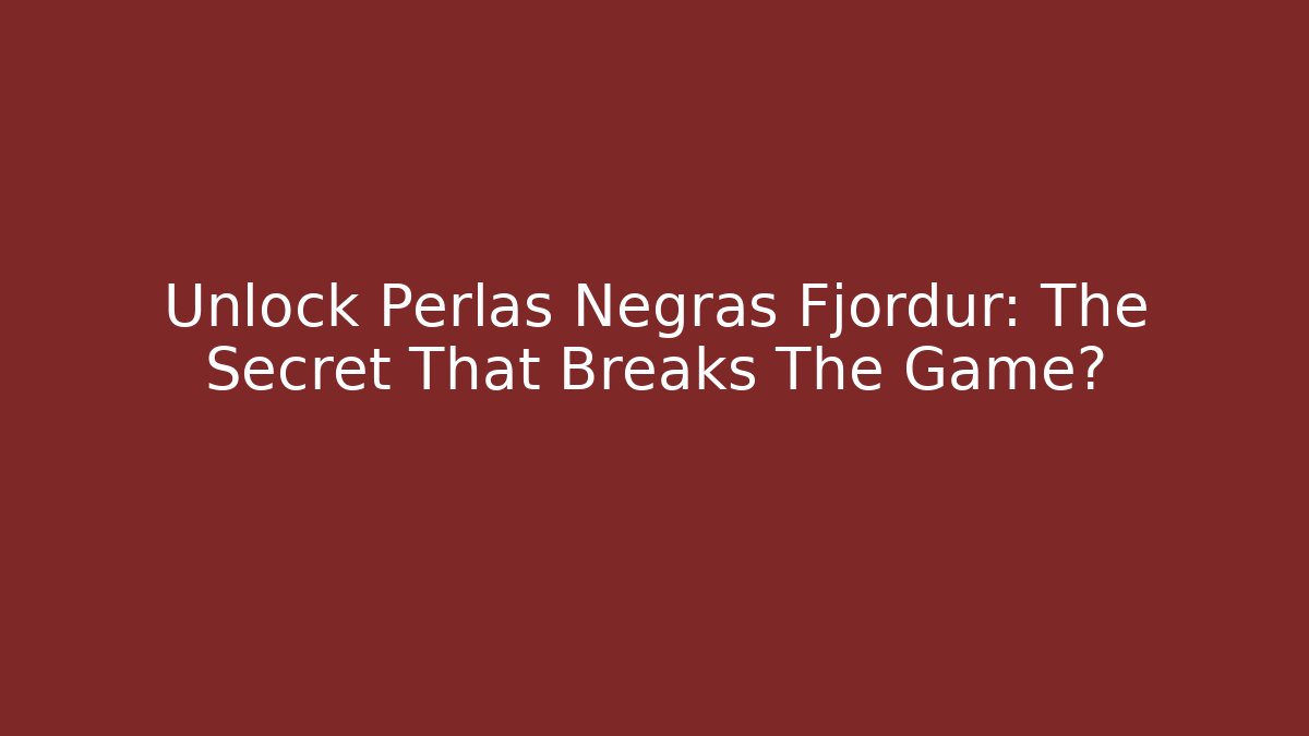 Unlock Perlas Negras Fjordur: The Secret That Breaks The Game?