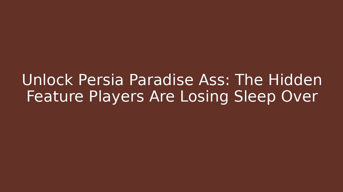 Unlock Persia Paradise Ass: The Hidden Feature Players Are Losing Sleep Over