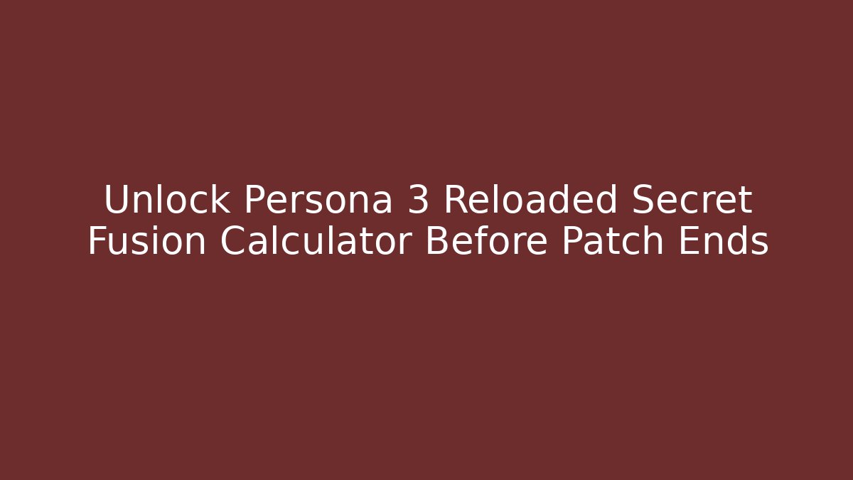 Unlock Persona 3 Reloaded Secret Fusion Calculator Before Patch Ends