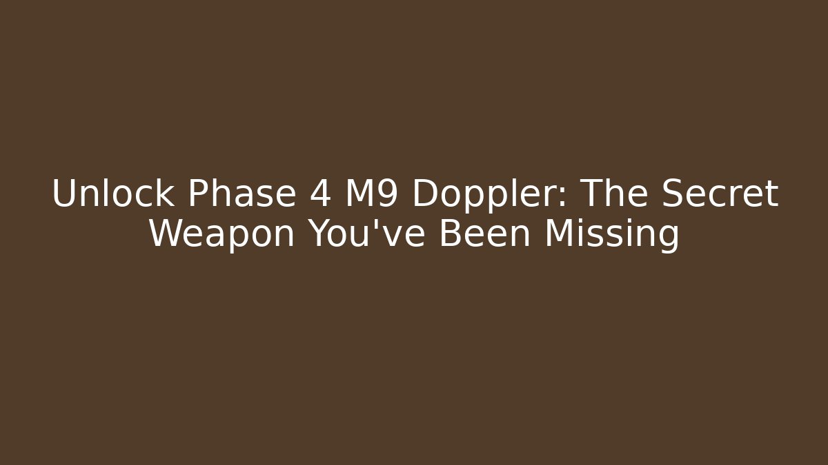 Unlock Phase 4 M9 Doppler: The Secret Weapon You've Been Missing