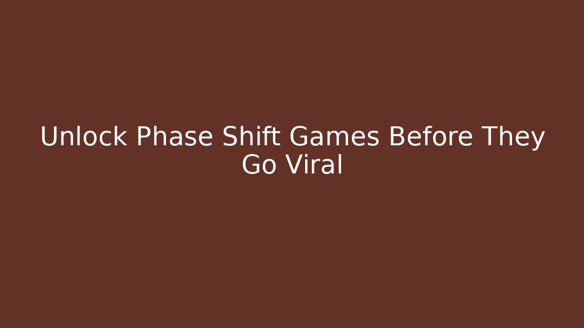 Unlock Phase Shift Games Before They Go Viral