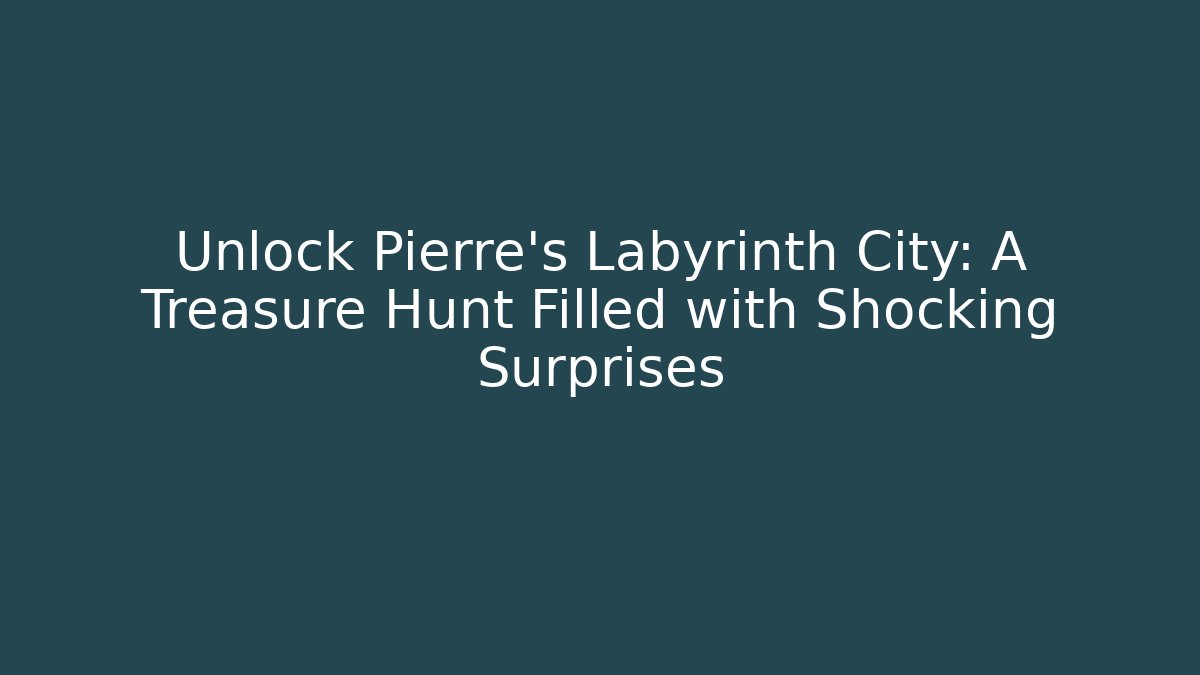 Unlock Pierre's Labyrinth City: A Treasure Hunt Filled with Shocking Surprises