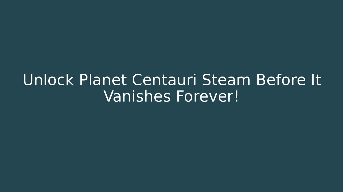 Unlock Planet Centauri Steam Before It Vanishes Forever!