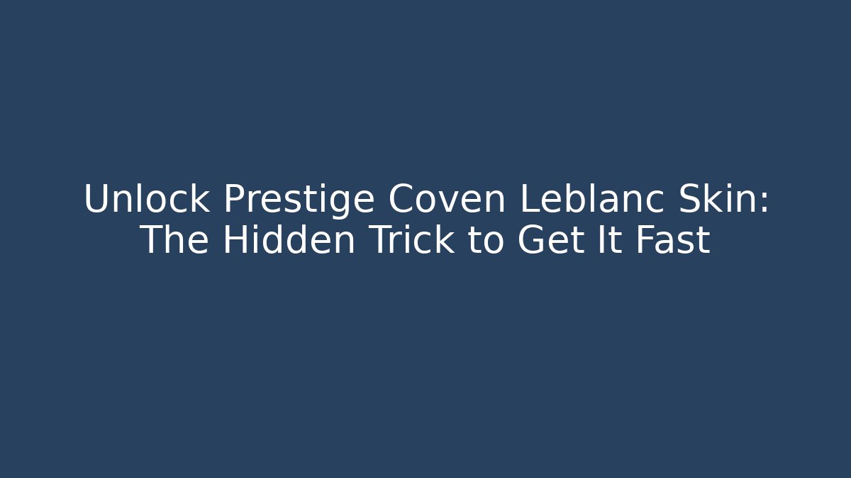 Unlock Prestige Coven Leblanc Skin: The Hidden Trick to Get It Fast