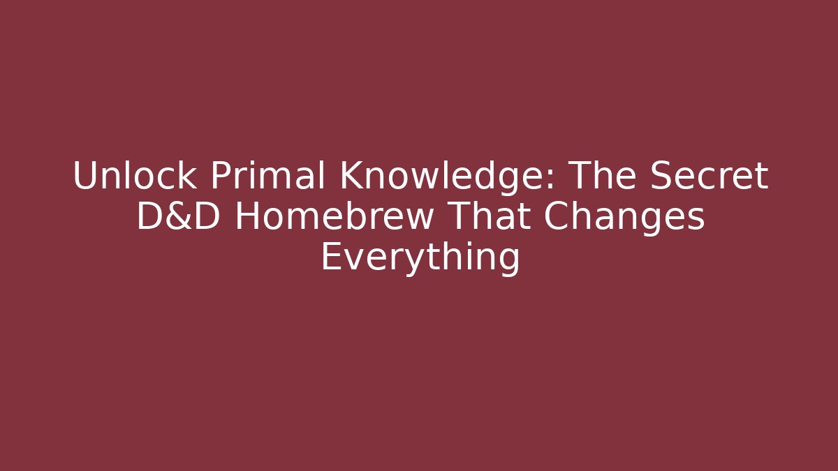 Unlock Primal Knowledge: The Secret D&D Homebrew That Changes Everything