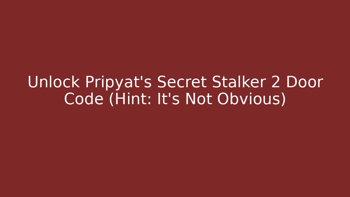 Unlock Pripyat's Secret Stalker 2 Door Code (Hint: It's Not Obvious)