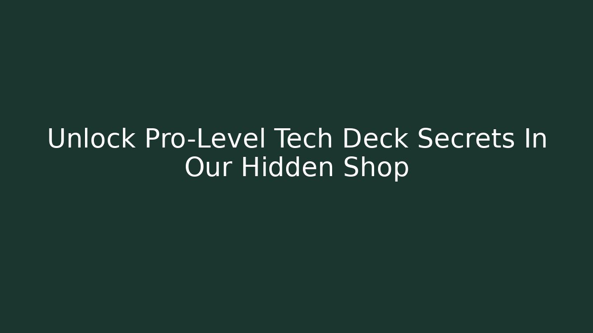Unlock Pro-Level Tech Deck Secrets In Our Hidden Shop