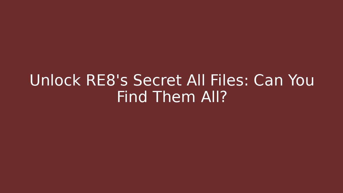 Unlock RE8's Secret All Files: Can You Find Them All?