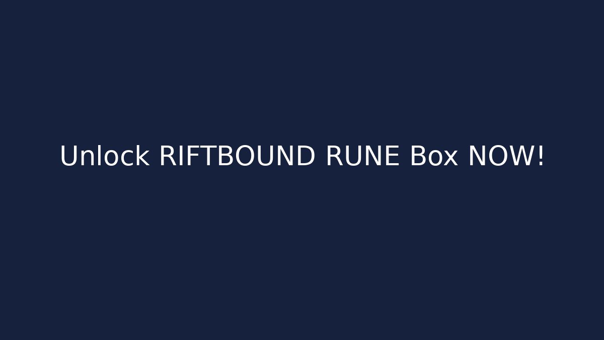 Unlock RIFTBOUND RUNE Box NOW!