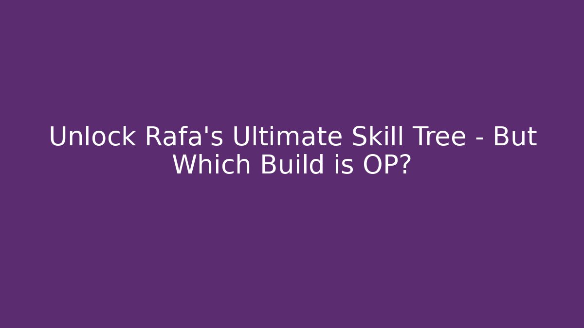Unlock Rafa’s Ultimate Skill Tree – But Which Build is OP?