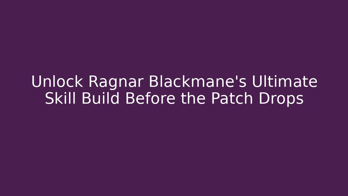 Unlock Ragnar Blackmane's Ultimate Skill Build Before the Patch Drops