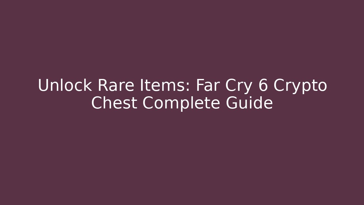 Unlock Rare Items: Far Cry 6 Crypto Chest Complete Guide