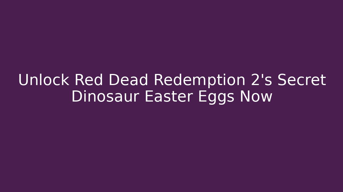 Unlock Red Dead Redemption 2's Secret Dinosaur Easter Eggs Now - Método de Aprovação