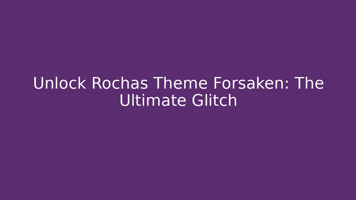 Unlock Rochas Theme Forsaken: The Ultimate Glitch