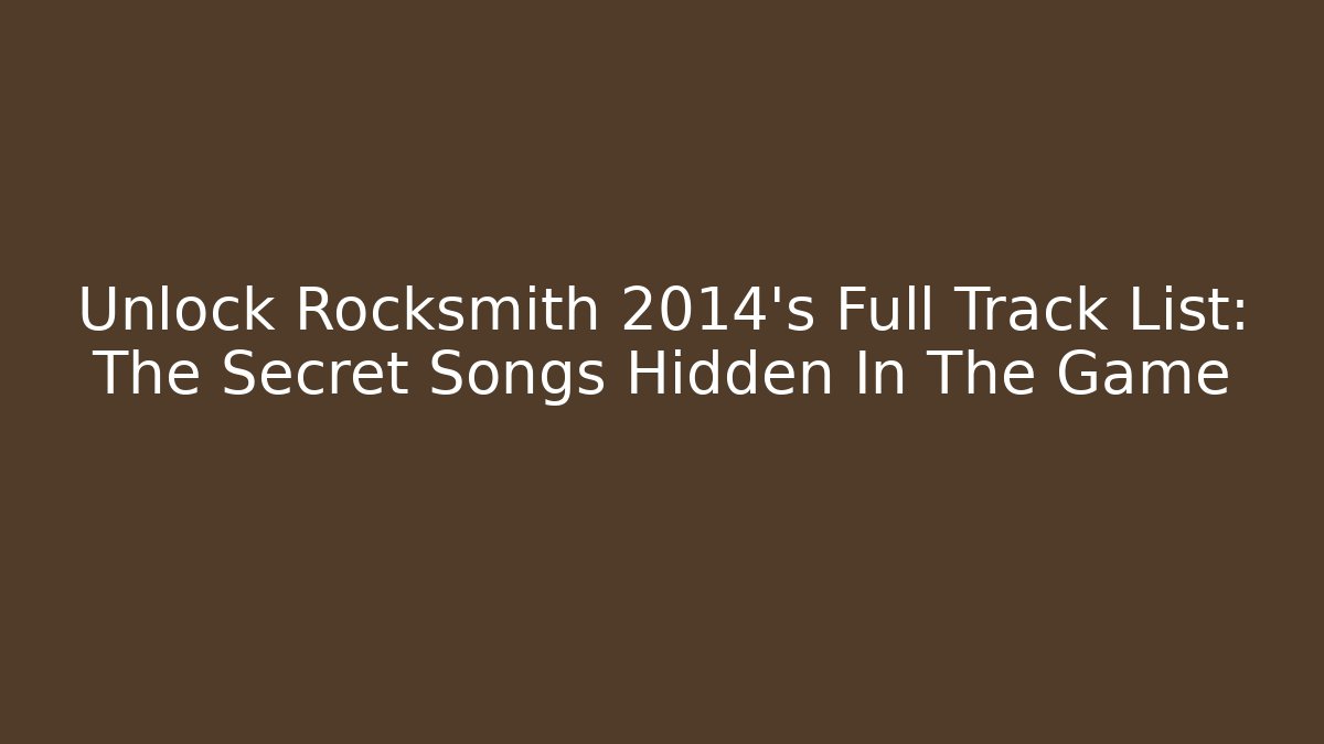 Unlock Rocksmith 2014’s Full Track List: The Secret Songs Hidden In The Game