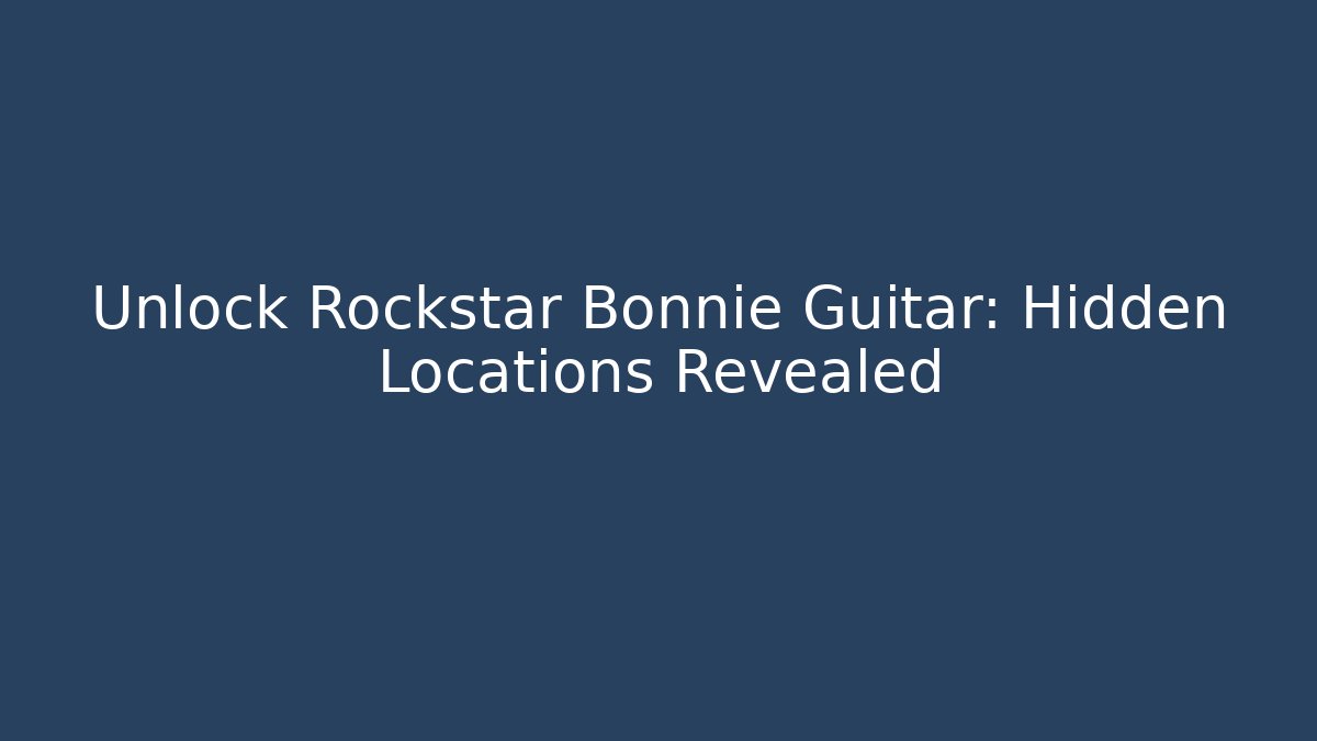 Unlock Rockstar Bonnie Guitar: Hidden Locations Revealed