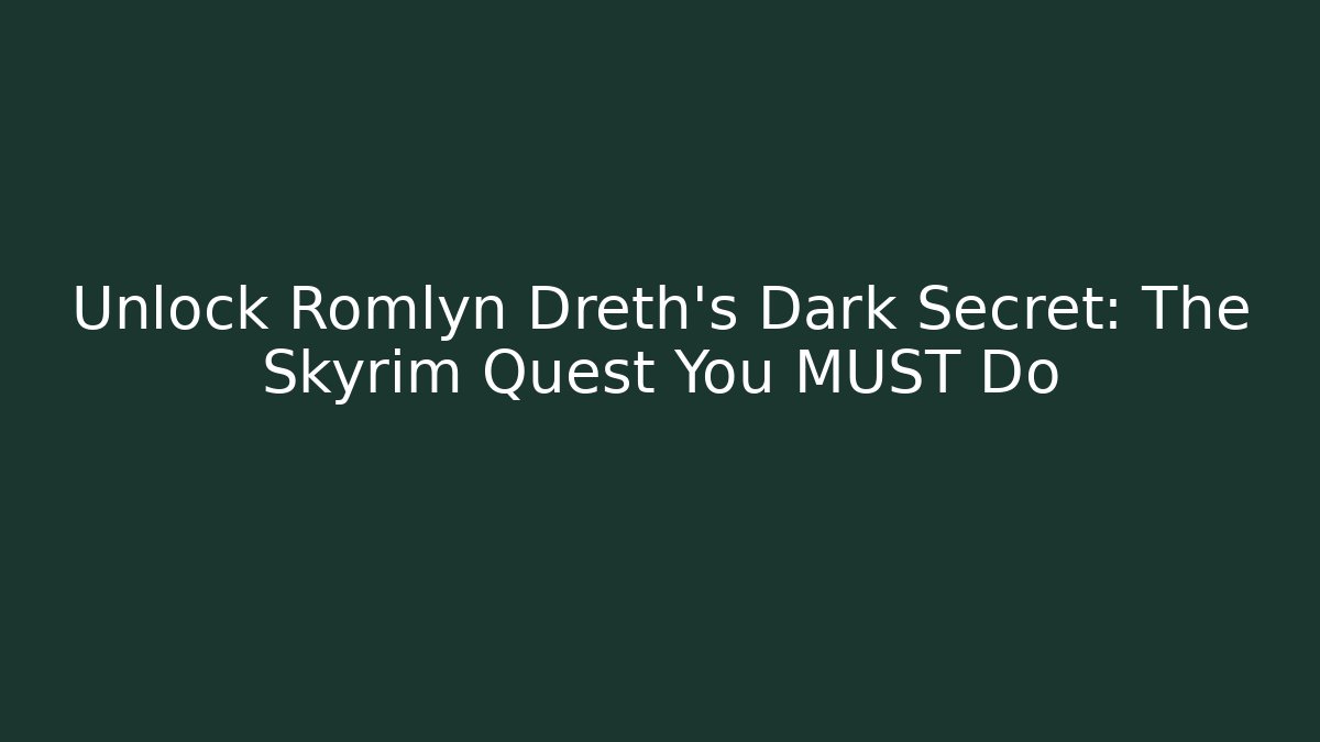 Unlock Romlyn Dreth's Dark Secret: The Skyrim Quest You MUST Do