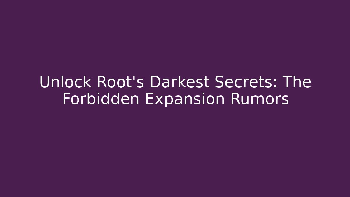 Unlock Root's Darkest Secrets: The Forbidden Expansion Rumors