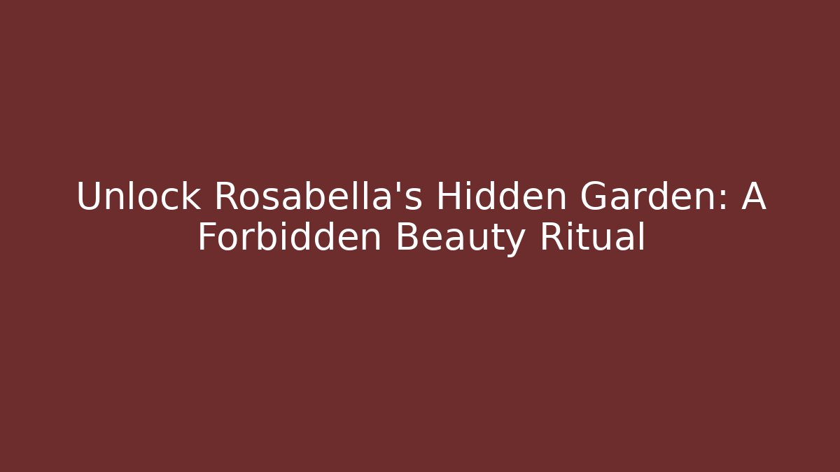 Unlock Rosabella's Hidden Garden: A Forbidden Beauty Ritual